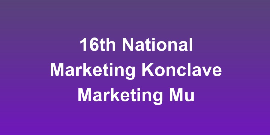 16th National Marketing Konclave Marketing Multiverse: Tech, Truth, and the Future of Brands