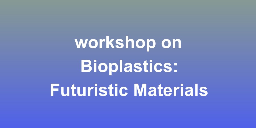 workshop on Bioplastics: Futuristic Materials for Sustainable Innovations, Applications, and Circular Economy Solutions